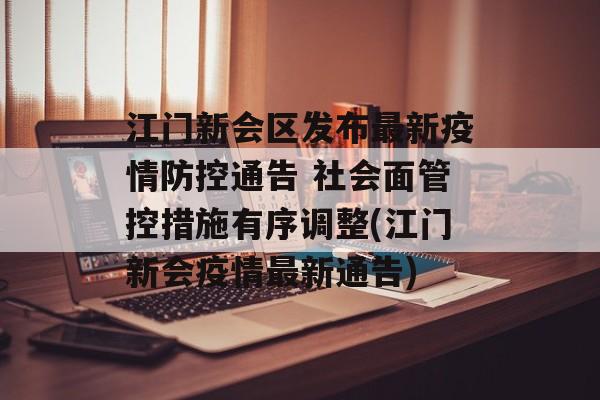 江门新会区发布最新疫情防控通告 社会面管控措施有序调整(江门新会疫情最新通告)